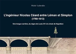 L'ingénieur Nicolas Céard entre Léman et Simplon (1768-1813): une longue carrière, du règne de Louis XV à la chute de Napoléon