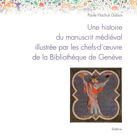 Couverture "Une histoire du manuscrit médiéval illustrée par les chefs-d'oeuvre de la Bibliothèque de Genève"