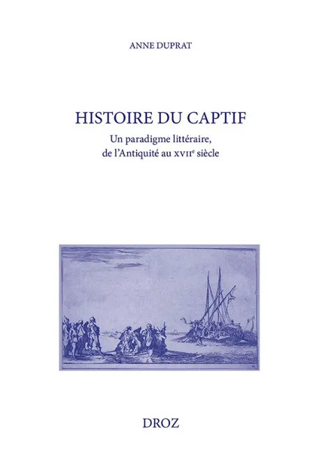 Duprat, Anne, Histoire du captif: un paradigme littéraire, de l’Antiquité au XVIIe siècle